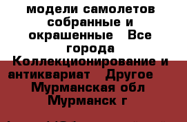 модели самолетов собранные и окрашенные - Все города Коллекционирование и антиквариат » Другое   . Мурманская обл.,Мурманск г.